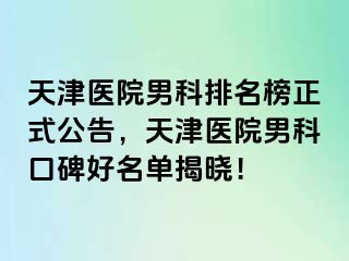 天津医院男科排名榜正式公告，天津医院男科口碑好名单揭晓！