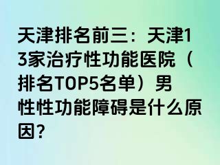 天津排名前三：天津13家治疗性功能医院（排名TOP5名单）男性性功能障碍是什么原因？