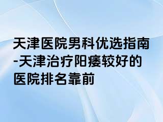 天津医院男科优选指南-天津治疗阳痿较好的医院排名靠前