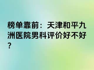 榜单靠前：天津和平九洲医院男科评价好不好？