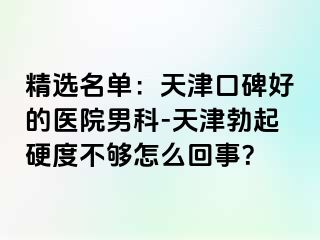 精选名单：天津口碑好的医院男科-天津勃起硬度不够怎么回事？