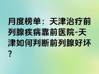 月度榜单：天津治疗前列腺疾病靠前医院-天津如何判断前列腺好坏？