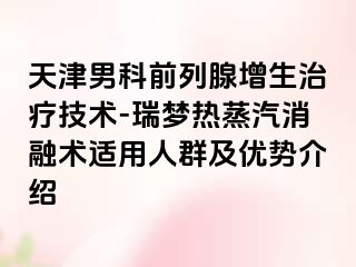 天津男科前列腺增生治疗技术-瑞梦热蒸汽消融术适用人群及优势介绍