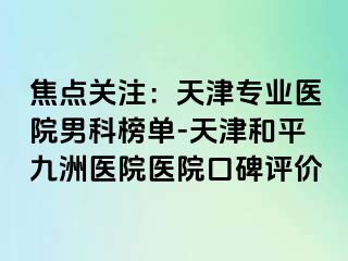 焦点关注：天津专业医院男科榜单-天津和平九洲医院医院口碑评价