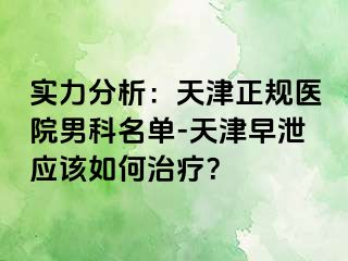 实力分析：天津正规医院男科名单-天津早泄应该如何治疗？