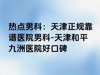 热点男科：天津正规靠谱医院男科-天津和平九洲医院好口碑