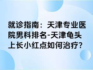 就诊指南：天津专业医院男科排名-天津龟头上长小红点如何治疗？