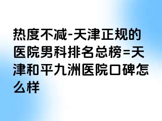 热度不减-天津正规的医院男科排名总榜=天津和平九洲医院口碑怎么样