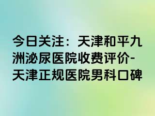 今日关注：天津和平九洲泌尿医院收费评价-天津正规医院男科口碑