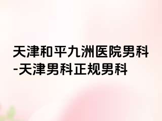 天津和平九洲医院男科-天津男科正规男科