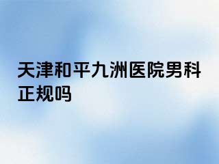 天津和平九洲医院男科正规吗