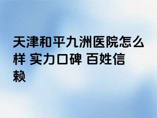 天津和平九洲医院怎么样 实力口碑 百姓信赖