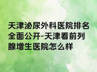 天津泌尿外科医院排名全面公开-天津看前列腺增生医院怎么样